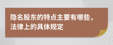 隐名股东的特点主要有哪些，法律上的具体规定