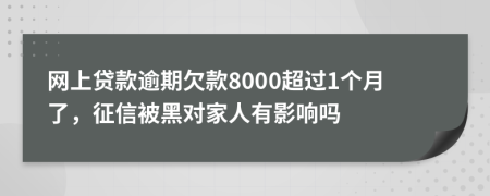 网上贷款逾期欠款8000超过1个月了，征信被黑对家人有影响吗