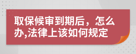取保候审到期后，怎么办,法律上该如何规定