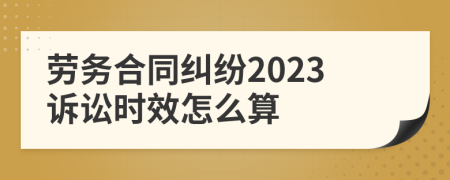 劳务合同纠纷2023诉讼时效怎么算