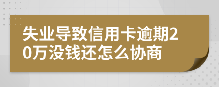 失业导致信用卡逾期20万没钱还怎么协商