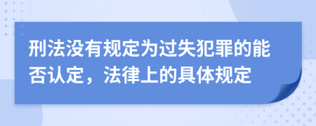 刑法没有规定为过失犯罪的能否认定，法律上的具体规定