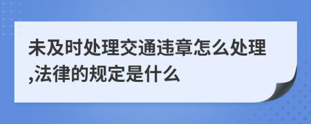 未及时处理交通违章怎么处理,法律的规定是什么