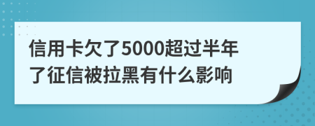 信用卡欠了5000超过半年了征信被拉黑有什么影响
