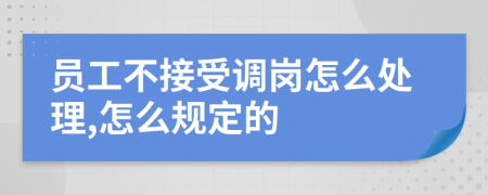 员工不接受调岗怎么处理,怎么规定的