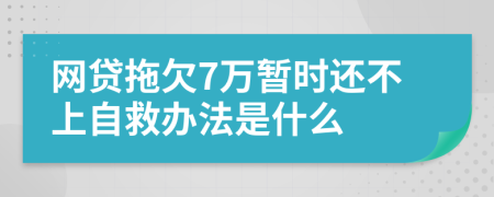 网贷拖欠7万暂时还不上自救办法是什么