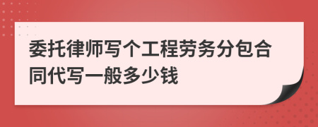 委托律师写个工程劳务分包合同代写一般多少钱