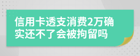 信用卡透支消费2万确实还不了会被拘留吗