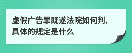 虚假广告罪既遂法院如何判,具体的规定是什么