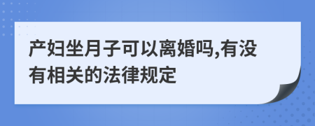 产妇坐月子可以离婚吗,有没有相关的法律规定