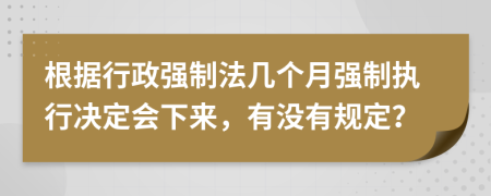 根据行政强制法几个月强制执行决定会下来，有没有规定？