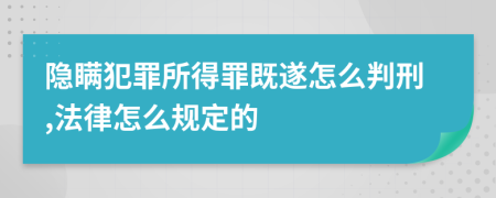 隐瞒犯罪所得罪既遂怎么判刑,法律怎么规定的