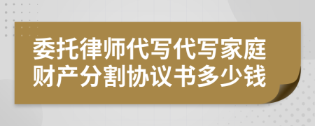 委托律师代写代写家庭财产分割协议书多少钱
