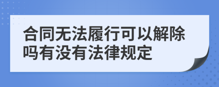 合同无法履行可以解除吗有没有法律规定