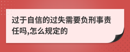 过于自信的过失需要负刑事责任吗,怎么规定的