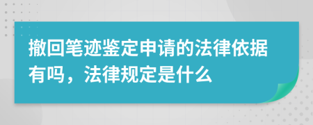 撤回笔迹鉴定申请的法律依据有吗，法律规定是什么