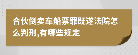 合伙倒卖车船票罪既遂法院怎么判刑,有哪些规定