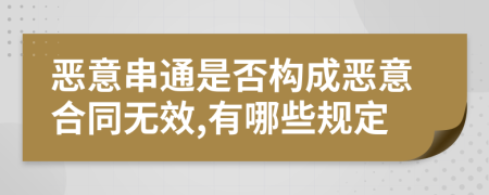 恶意串通是否构成恶意合同无效,有哪些规定