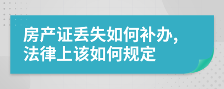 房产证丢失如何补办,法律上该如何规定