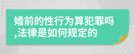 婚前的性行为算犯罪吗,法律是如何规定的