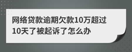 网络贷款逾期欠款10万超过10天了被起诉了怎么办