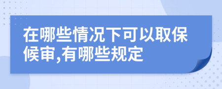 在哪些情况下可以取保候审,有哪些规定