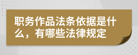 职务作品法条依据是什么，有哪些法律规定