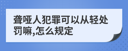 聋哑人犯罪可以从轻处罚嘛,怎么规定