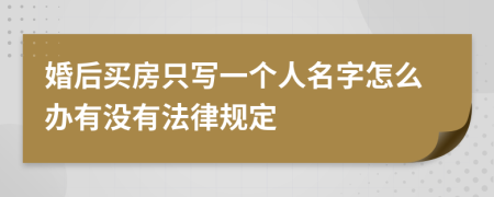 婚后买房只写一个人名字怎么办有没有法律规定
