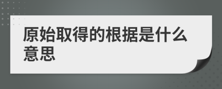 原始取得的根据是什么意思