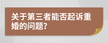 关于第三者能否起诉重婚的问题？