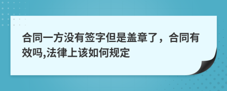 合同一方没有签字但是盖章了，合同有效吗,法律上该如何规定