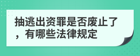 抽逃出资罪是否废止了，有哪些法律规定