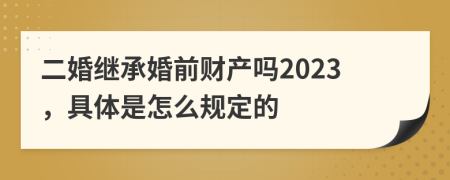 二婚继承婚前财产吗2023，具体是怎么规定的