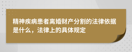 精神疾病患者离婚财产分割的法律依据是什么，法律上的具体规定