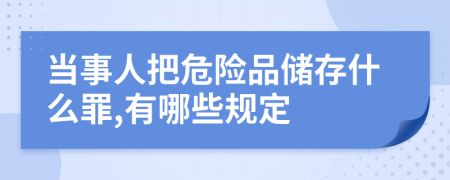 当事人把危险品储存什么罪,有哪些规定