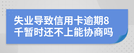 失业导致信用卡逾期8千暂时还不上能协商吗