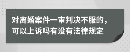 对离婚案件一审判决不服的，可以上诉吗有没有法律规定