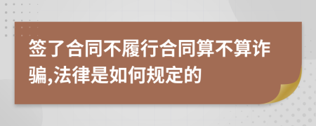签了合同不履行合同算不算诈骗,法律是如何规定的