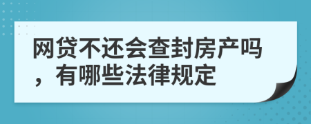 网贷不还会查封房产吗，有哪些法律规定