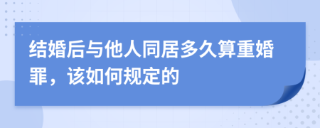 结婚后与他人同居多久算重婚罪，该如何规定的