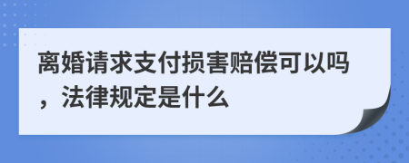 离婚请求支付损害赔偿可以吗，法律规定是什么