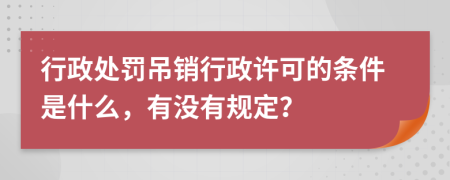 行政处罚吊销行政许可的条件是什么，有没有规定？