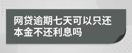 网贷逾期七天可以只还本金不还利息吗