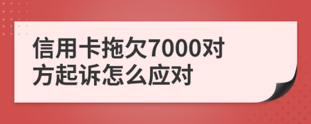 信用卡拖欠7000对方起诉怎么应对