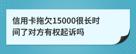 信用卡拖欠15000很长时间了对方有权起诉吗