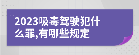 2023吸毒驾驶犯什么罪,有哪些规定