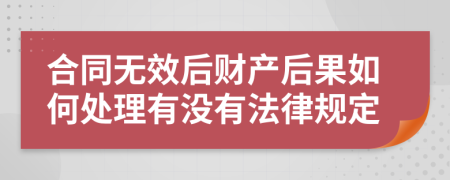 合同无效后财产后果如何处理有没有法律规定