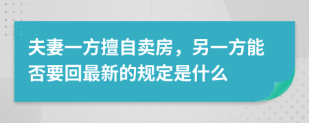 夫妻一方擅自卖房，另一方能否要回最新的规定是什么