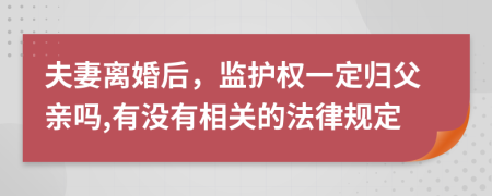 夫妻离婚后，监护权一定归父亲吗,有没有相关的法律规定